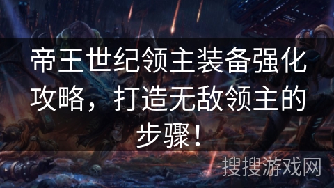 帝王世纪领主装备强化攻略,打造无敌领主的步骤! 帝王世纪领主装备强化攻略,打造无敌领主的步骤!