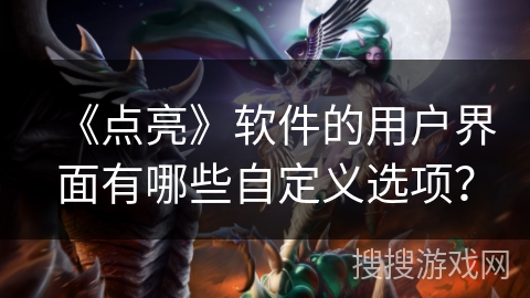 《点亮》软件的用户界面有哪些自定义选项? 《点亮》软件的用户界面有哪些自定义选项?