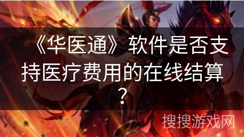 《华医通》软件是否支持医疗费用的在线结算? 《华医通》软件是否支持医疗费用的在线结算?
