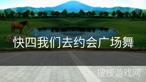 快四我们去约会广场舞 快四我们去约会广场舞