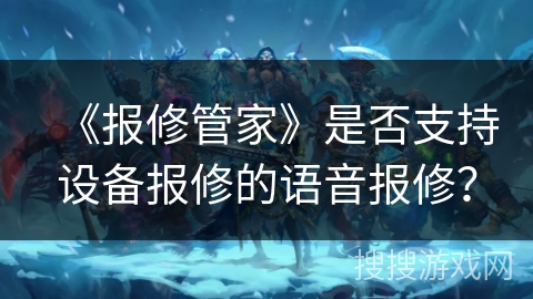 《报修管家》是否支持设备报修的语音报修? 《报修管家》是否支持设备报修的语音报修?