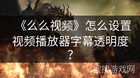 《么么视频》怎么设置视频播放器字幕透明度? 《么么视频》怎么设置视频播放器字幕透明度?