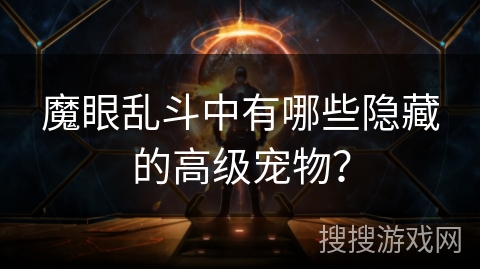 魔眼乱斗中有哪些隐藏的高级宠物? 魔眼乱斗中有哪些隐藏的高级宠物?
