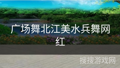 广场舞北江美水兵舞网红 广场舞北江美水兵舞网红