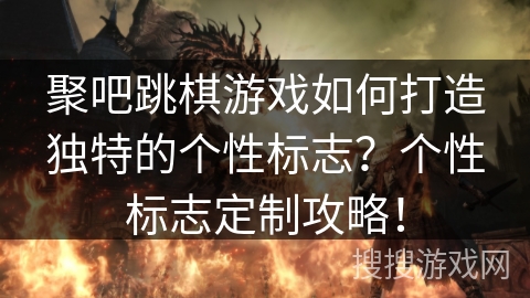 聚吧跳棋游戏如何打造独特的个性标志?个性标志定制攻略! 聚吧跳棋游戏如何打造独特的个性标志?个性标志定制攻略!