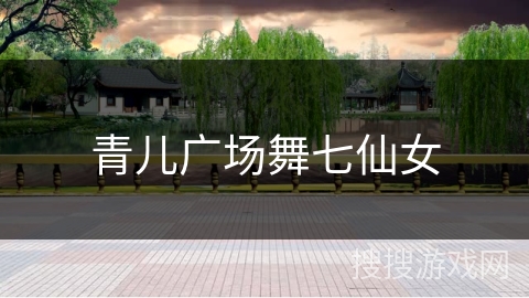 青儿广场舞七仙女 青儿广场舞七仙女