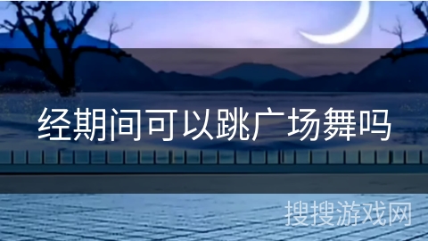 经期间可以跳广场舞吗