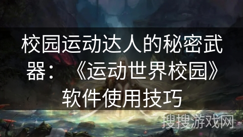 校园运动达人的秘密武器:《运动世界校园》软件使用技巧 校园运动达人的秘密武器:《运动世界校园》软件使用技巧