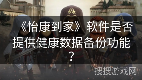 《怡康到家》软件是否提供健康数据备份功能? 《怡康到家》软件是否提供健康数据备份功能?