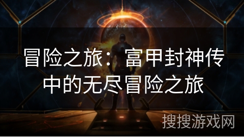 冒险之旅:富甲封神传中的无尽冒险之旅 冒险之旅:富甲封神传中的无尽冒险之旅