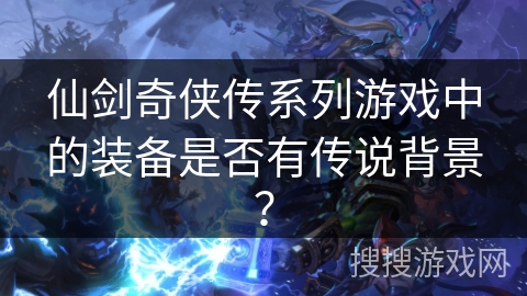 仙剑奇侠传系列游戏中的装备是否有传说背景？