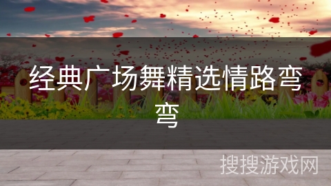 经典广场舞精选情路弯弯 经典广场舞精选情路弯弯