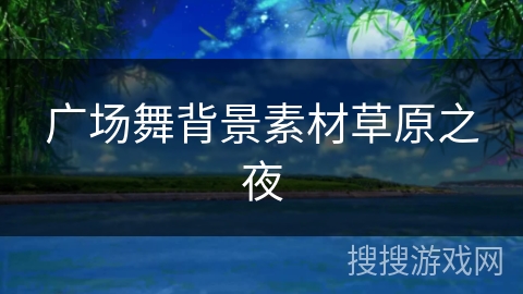 广场舞背景素材草原之夜 广场舞背景素材草原之夜