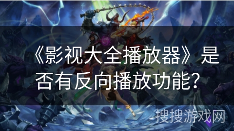 《影视大全播放器》是否有反向播放功能？