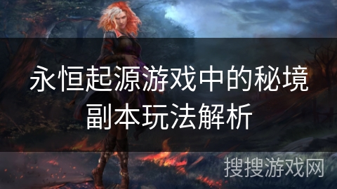 永恒起源游戏中的秘境副本玩法解析 永恒起源游戏中的秘境副本玩法解析