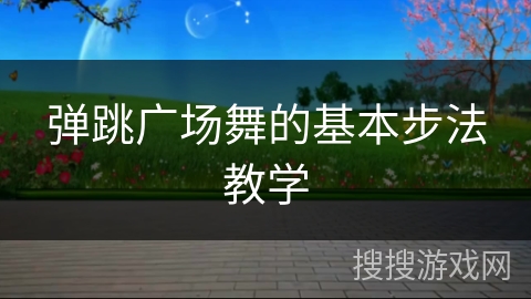 弹跳广场舞的基本步法教学