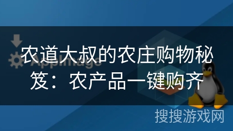 农道大叔的农庄购物秘笈：农产品一键购齐