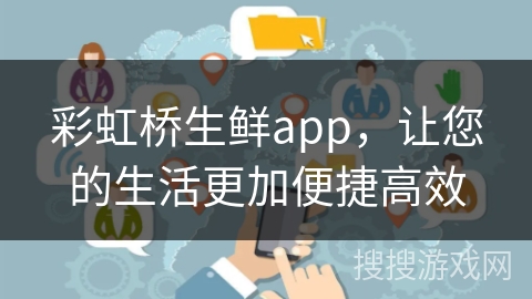 彩虹桥生鲜app，让您的生活更加便捷高效