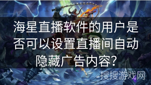 海星直播软件的用户是否可以设置直播间自动隐藏广告内容？