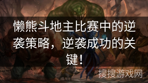 懒熊斗地主比赛中的逆袭策略,逆袭成功的关键! 懒熊斗地主比赛中的逆袭策略,逆袭成功的关键!