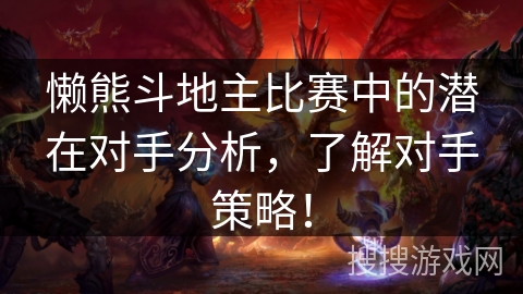 懒熊斗地主比赛中的潜在对手分析，了解对手策略！