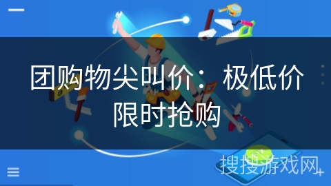 团购物尖叫价：极低价限时抢购
