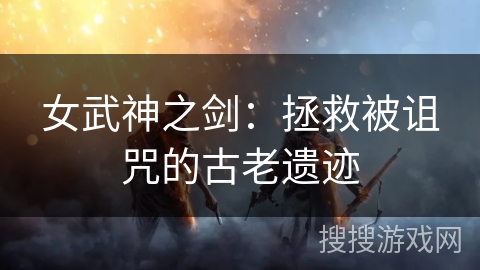 女武神之剑：拯救被诅咒的古老遗迹