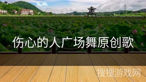 伤心的人广场舞原创歌 伤心的人广场舞原创歌