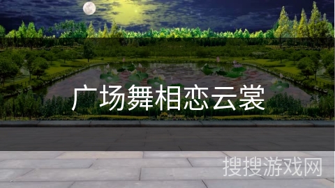 广场舞相恋云裳 广场舞相恋云裳