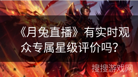 《月兔直播》有实时观众专属星级评价吗？