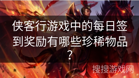 侠客行游戏中的每日签到奖励有哪些珍稀物品？