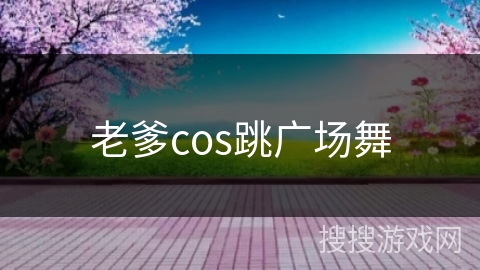 老爹cos跳广场舞