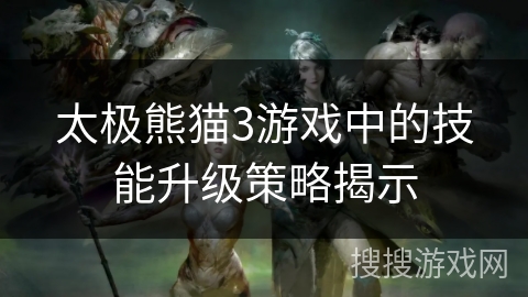太极熊猫3游戏中的技能升级策略揭示