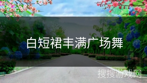 白短裙丰满广场舞