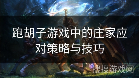 跑胡子游戏中的庄家应对策略与技巧