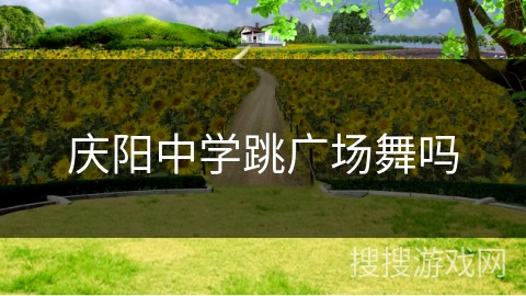 庆阳中学跳广场舞吗 庆阳中学跳广场舞吗