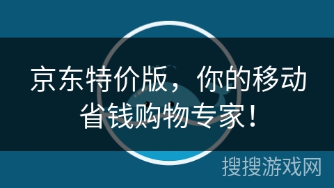 京东特价版，你的移动省钱购物专家！