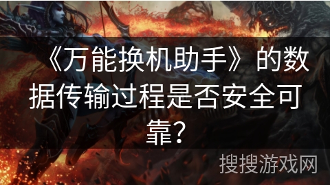 《万能换机助手》的数据传输过程是否安全可靠？