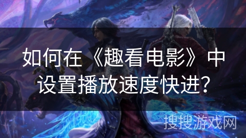 如何在《趣看电影》中设置播放速度快进？