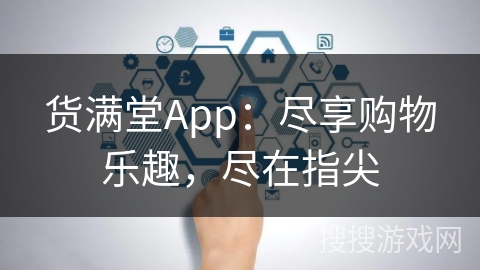 货满堂App：尽享购物乐趣，尽在指尖