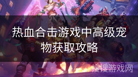 热血合击游戏中高级宠物获取攻略