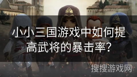 小小三国游戏中如何提高武将的暴击率？