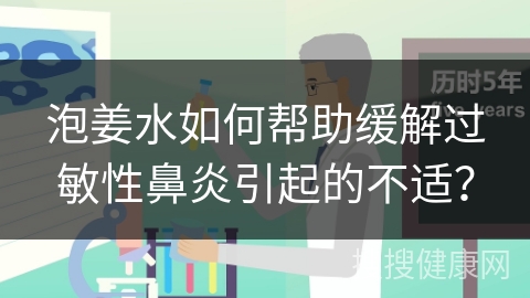 泡姜水如何帮助缓解过敏性鼻炎引起的不适？