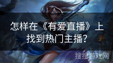 怎样在《有爱直播》上找到热门主播？