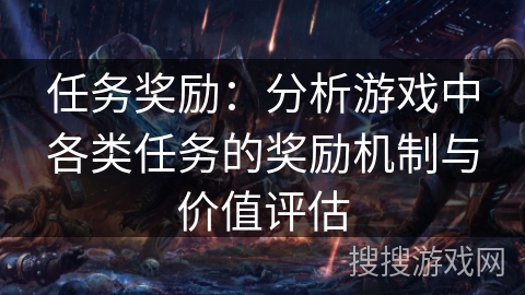 任务奖励：分析游戏中各类任务的奖励机制与价值评估
