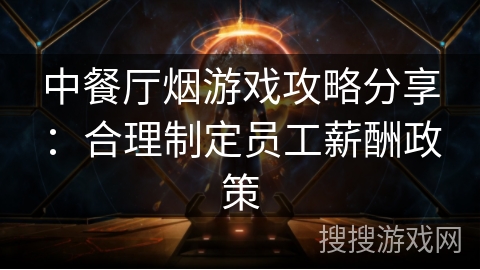 中餐厅烟游戏攻略分享：合理制定员工薪酬政策