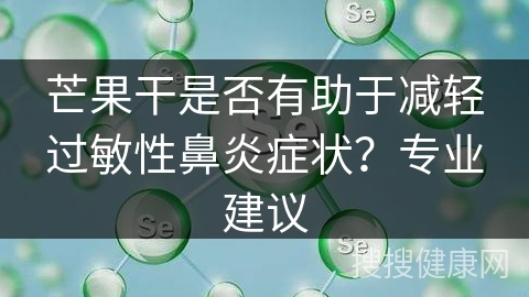 芒果干是否有助于减轻过敏性鼻炎症状？专业建议