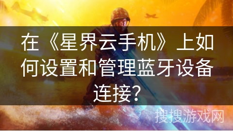在《星界云手机》上如何设置和管理蓝牙设备连接？