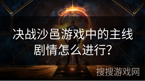 决战沙邑游戏中的主线剧情怎么进行？