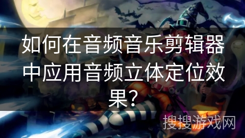 如何在音频音乐剪辑器中应用音频立体定位效果？